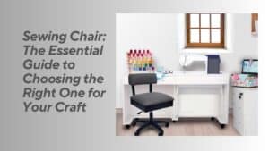 Read more about the article Sewing Chair: The Essential Guide to Choosing the Right One for Your Craft