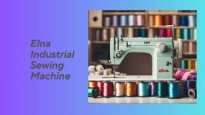 Read more about the article Elna Industrial Sewing Machine: A Comprehensive Guide for Professionals