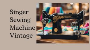 Read more about the article Singer Sewing Machine Vintage: A Timeless Treasure for Modern Crafters