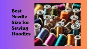 Read more about the article Best Needle Size for Sewing Hoodies: A Guide for Optimal Stitching Results