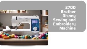 Read more about the article 270D Brother Disney Sewing and Embroidery Machine: Features, Benefits, and User Insights