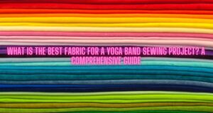 Read more about the article What Is the Best Fabric for a Yoga Band Sewing Project? A Comprehensive Guide