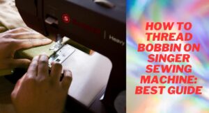 Read more about the article How to Thread Bobbin on Singer Sewing Machine: Best Guide