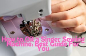 Read more about the article How to Oil a Singer Sewing Machine: Best Guide For You