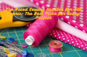 Read more about the article Top Rated Sewing Needles for All Fabric: The Best Picks for Every Project