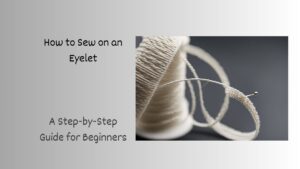 Read more about the article How to Sew on a Eyelet: A Step-by-Step Guide for Beginners