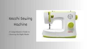 Read more about the article Necchi Sewing Machine: A Comprehensive Guide to Choosing the Right Model