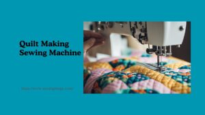 Read more about the article Quilt Making Sewing Machine: Choosing the Right Machine for Your Projects