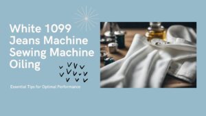 Read more about the article White 1099 Jeans Machine Sewing Machine Oiling: Essential Tips for Optimal Performance