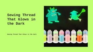 Read more about the article Sewing Thread That Glows in the Dark: A Guide to Creative Nighttime Projects